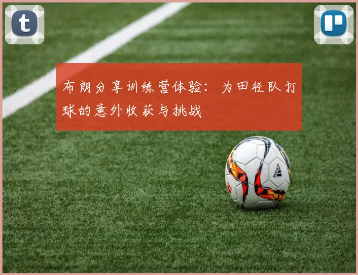 布朗分享训练营体验：为田径队打球的意外收获与挑战