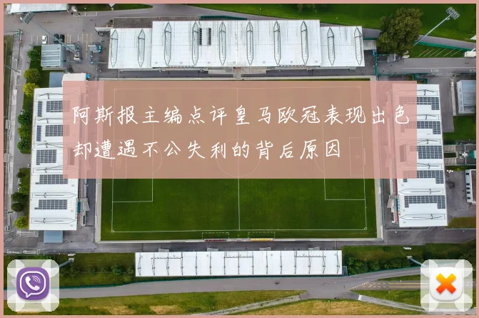 阿斯报主编点评皇马欧冠表现出色却遭遇不公失利的背后原因
