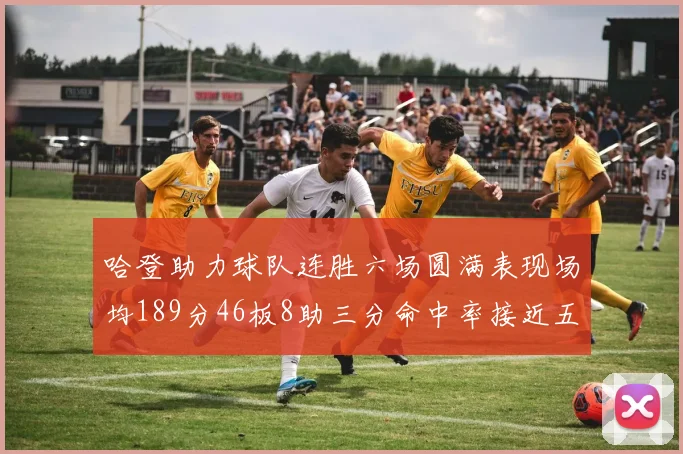 哈登助力球队连胜六场圆满表现场均189分46板8助三分命中率接近五成
