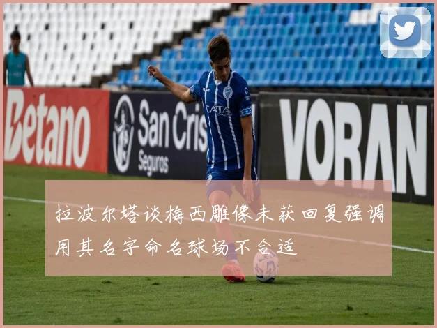 拉波尔塔谈梅西雕像未获回复强调用其名字命名球场不合适