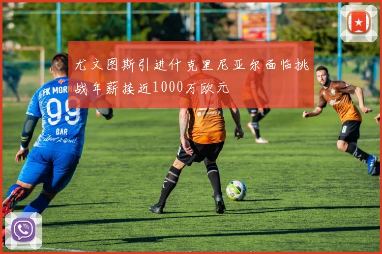 尤文图斯引进什克里尼亚尔面临挑战年薪接近1000万欧元