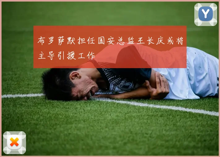 布罗萨默担任国安总监王长庆或将主导引援工作