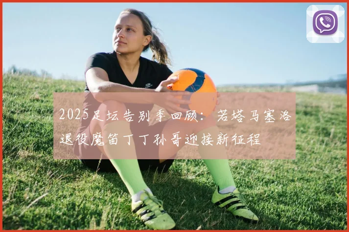 2025足坛告别季回顾：若塔马塞洛退役魔笛丁丁孙哥迎接新征程