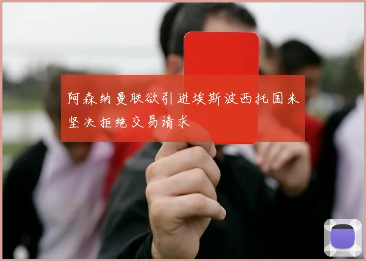 阿森纳曼联欲引进埃斯波西托国米坚决拒绝交易请求