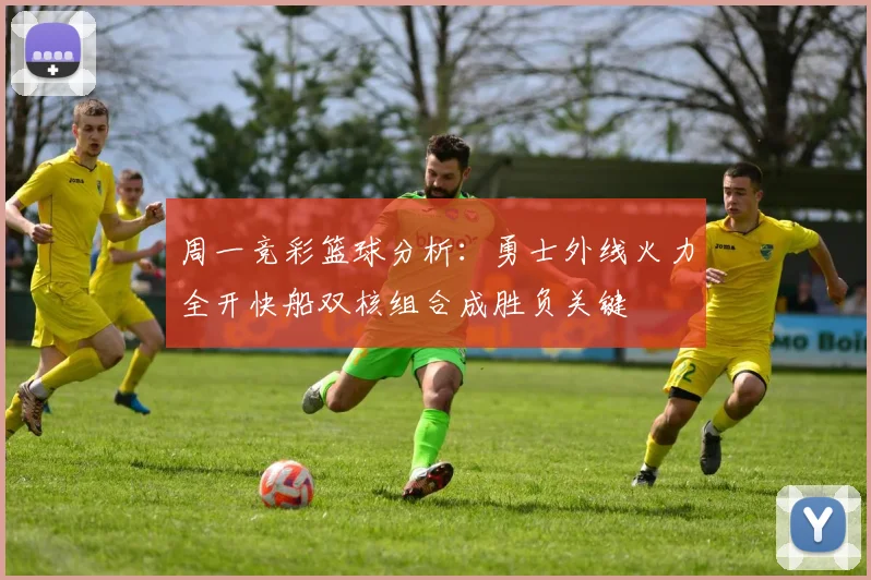 周一竞彩篮球分析：勇士外线火力全开快船双核组合成胜负关键