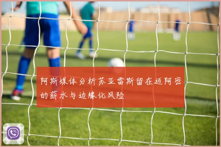 阿斯媒体分析苏亚雷斯留在迈阿密的薪水与边缘化风险