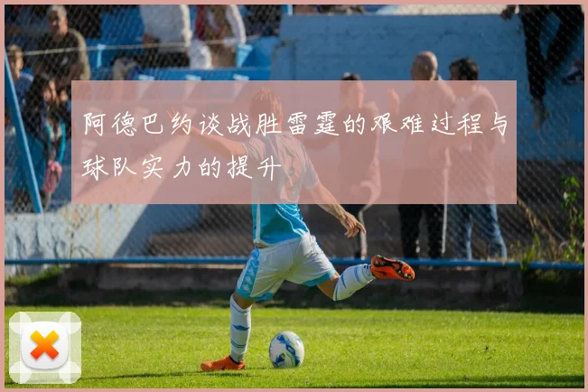 阿德巴约谈战胜雷霆的艰难过程与球队实力的提升