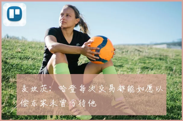 麦坎茨：哈登每次交易都能如愿以偿东家未曾亏待他