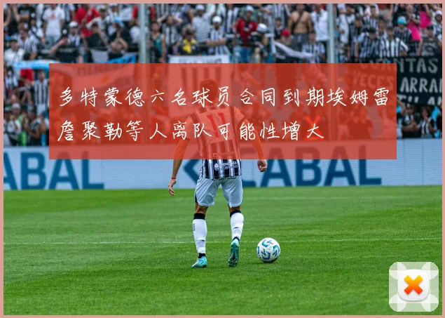 多特蒙德六名球员合同到期埃姆雷詹聚勒等人离队可能性增大