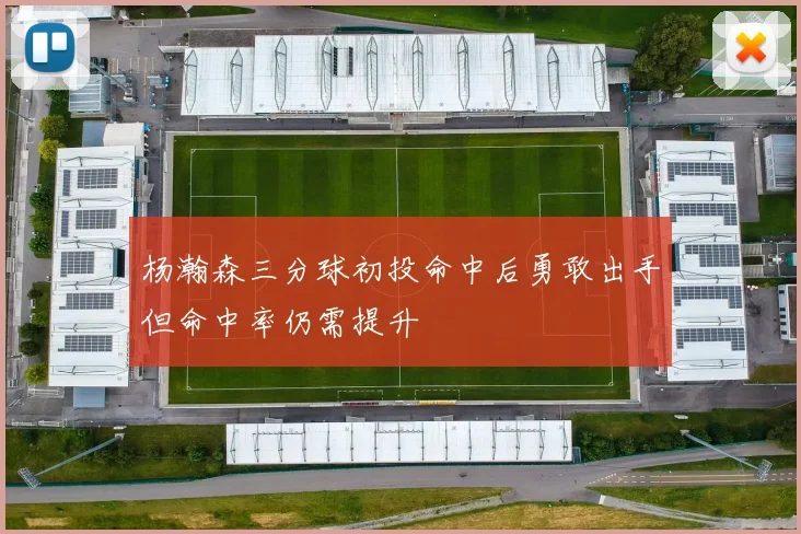 杨瀚森三分球初投命中后勇敢出手但命中率仍需提升