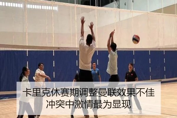 卡里克休赛期调整曼联效果不佳 冲突中激情最为显现